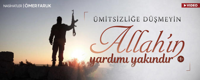 Ümitsizliğe Düşmeyin Allah'ın Yardımı Yakındır! (1)