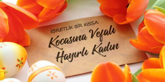 Kocasına Vefalı Hayırlı Kadın (İbretlik Bir Kıssa)