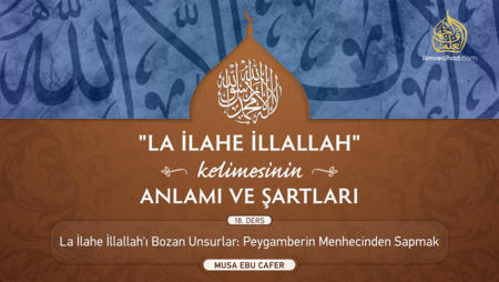 18. Ders: Lâ İlâhe İllallah'ı Bozan Unsurlar: Peygamberin Menhecinden Sapmak