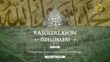 07. Ders: Peygamber (sallallahu aleyhi ve sellem)'in Affediciliği