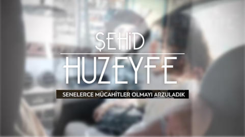 Senelerce Mücahidler Olmayı Arzuladık - Şehid Huzeyfe