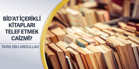 392: Bid’at İçerikli Kitapları Telef Etmek Caizmi?