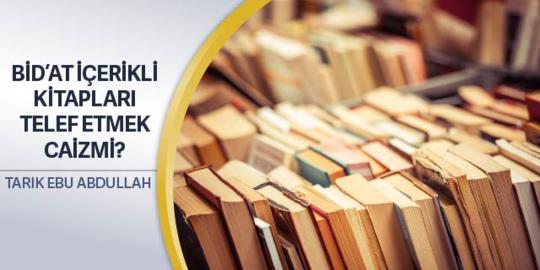 392: Bid’at İçerikli Kitapları Telef Etmek Caizmi?